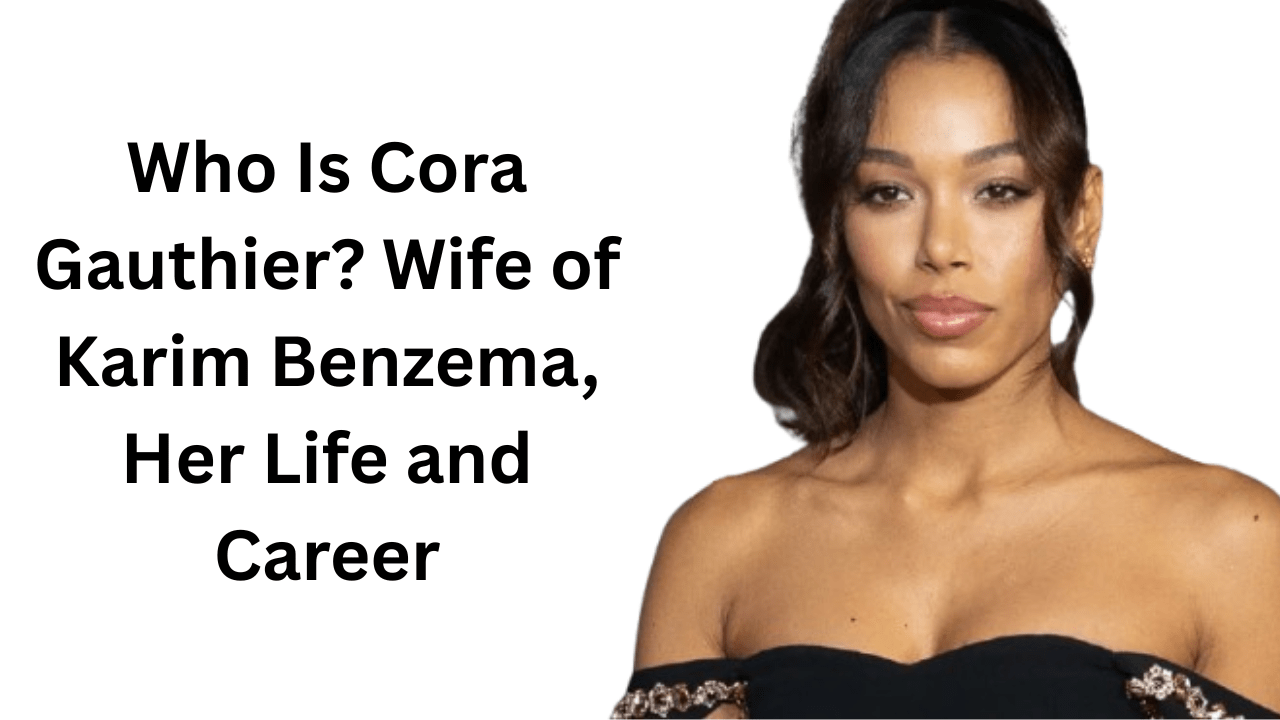 Who Is Cora Gauthier? Wife of Karim Benzema, Her Life and Career